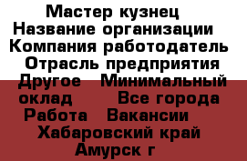 Мастер-кузнец › Название организации ­ Компания-работодатель › Отрасль предприятия ­ Другое › Минимальный оклад ­ 1 - Все города Работа » Вакансии   . Хабаровский край,Амурск г.